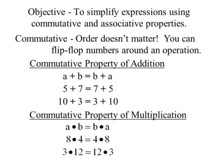 Objective - To simplify expressions using commutative and associative properties. Commutative - Order doesn’t matter! You can flip-flop numbers around.
