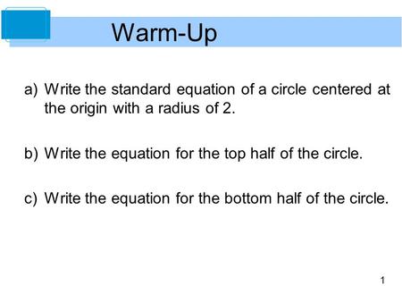 1 Warm-Up a)Write the standard equation of a circle centered at the origin with a radius of 2. b)Write the equation for the top half of the circle. c)Write.