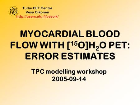MYOCARDIAL BLOOD FLOW WITH [ 15 O]H 2 O PET: ERROR ESTIMATES Turku PET Centre Vesa Oikonen   TPC.