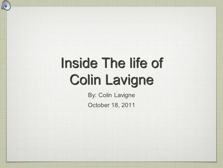 Inside The life of Colin Lavigne By: Colin Lavigne October 18, 2011.