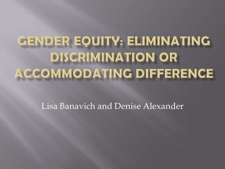 Lisa Banavich and Denise Alexander.  Gender roles in education were rooted in religious roles, but changed into political roles  Coed elementary school.