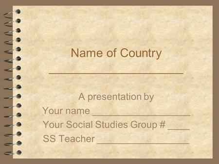 Name of Country ____________________ A presentation by Your name __________________ Your Social Studies Group # ____ SS Teacher _________________.