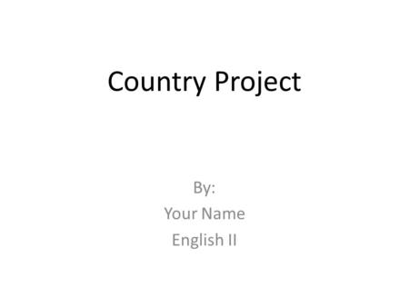 Country Project By: Your Name English II. Location: Name of Country Put a map here that shows where your country is located (Cite the source you used.