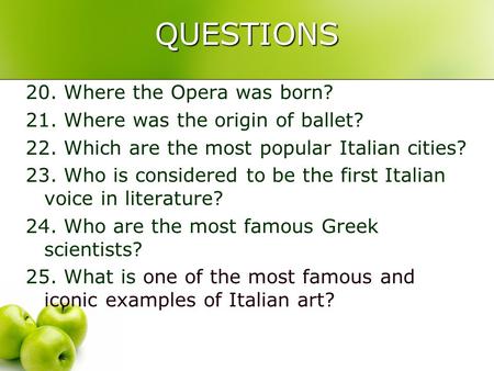 QUESTIONS 20. Where the Opera was born? 21. Where was the origin of ballet? 22. Which are the most popular Italian cities? 23. Who is considered to be.