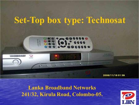 1 Lanka Broadband Networks 241/32, Kirula Road, Colombo-05. Set-Top box type: Technosat.