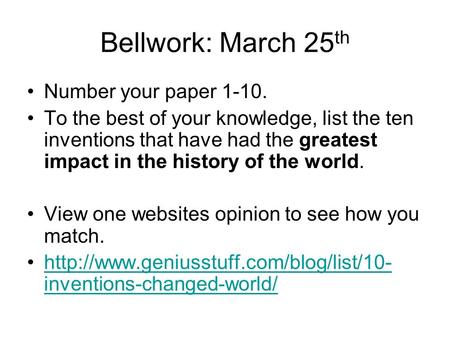 Bellwork: March 25 th Number your paper 1-10. To the best of your knowledge, list the ten inventions that have had the greatest impact in the history of.