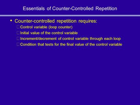 Essentials of Counter-Controlled Repetition Counter-controlled repetition requires: Control variable (loop counter) Initial value of the control variable.