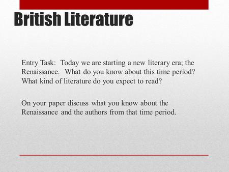 British Literature Entry Task: Today we are starting a new literary era; the Renaissance. What do you know about this time period? What kind of literature.