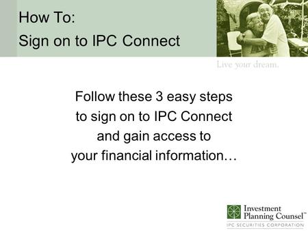 How To: Sign on to IPC Connect Follow these 3 easy steps to sign on to IPC Connect and gain access to your financial information…
