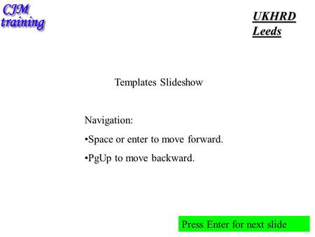 Templates Slideshow Navigation: Space or enter to move forward. PgUp to move backward. Press Enter for next slide UKHRDLeeds.