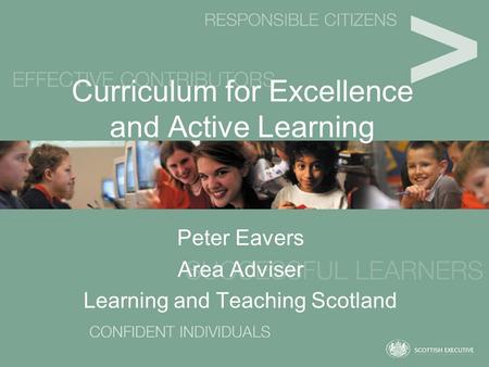 Curriculum for Excellence and Active Learning Peter Eavers Area Adviser Learning and Teaching Scotland.