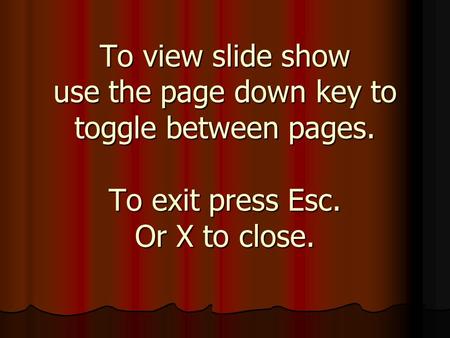 To view slide show use the page down key to toggle between pages. To exit press Esc. Or X to close.