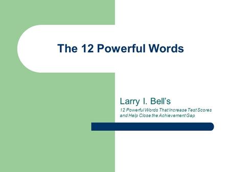 The 12 Powerful Words Larry I. Bell’s 12 Powerful Words That Increase Test Scores and Help Close the Achievement Gap.