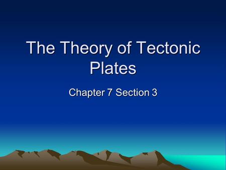 The Theory of Tectonic Plates Chapter 7 Section 3.