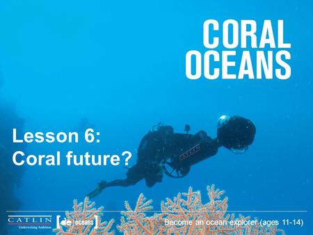Lesson 6: Coral future? Become an ocean explorer (ages 11-14)
