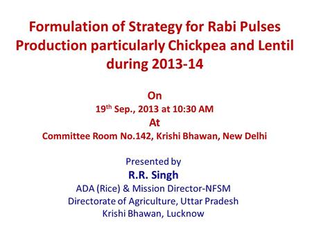Formulation of Strategy for Rabi Pulses Production particularly Chickpea and Lentil during 2013-14 On 19 th Sep., 2013 at 10:30 AM At Committee Room No.142,