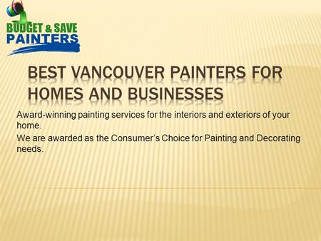 Award-winning painting services for the interiors and exteriors of your home. We are awarded as the Consumer’s Choice for Painting and Decorating needs.