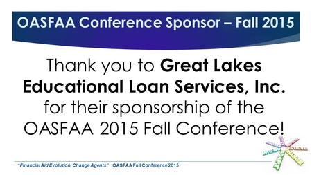 OASFAA Conference Sponsor – Fall 2015 Thank you to Great Lakes Educational Loan Services, Inc. for their sponsorship of the OASFAA 2015 Fall Conference!