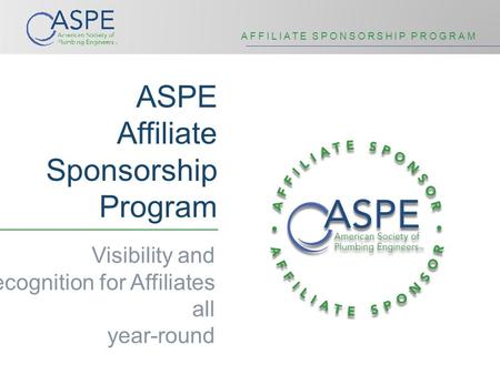 AFFILIATE SPONSORSHIP PROGRAM ASPE Affiliate Sponsorship Program Visibility and Recognition for Affiliates all year-round.