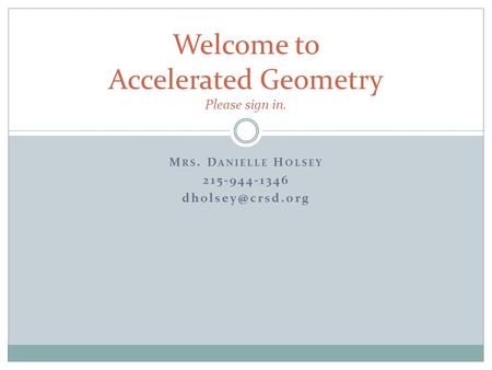 M RS. D ANIELLE H OLSEY 215-944-1346 Welcome to Accelerated Geometry Please sign in.
