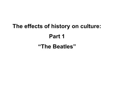The effects of history on culture: Part 1 “The Beatles”