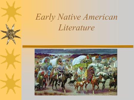 Early Native American Literature. Characteristics  entirely oral  viewed mainly as folklore  telling of the tale may change with each speaker  language.