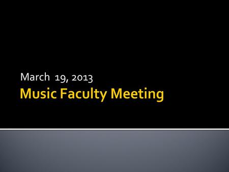 March 19, 2013.  Choral Music Education faculty search interviews completed. Music theory interviews completed, committee recommendations made and calls.