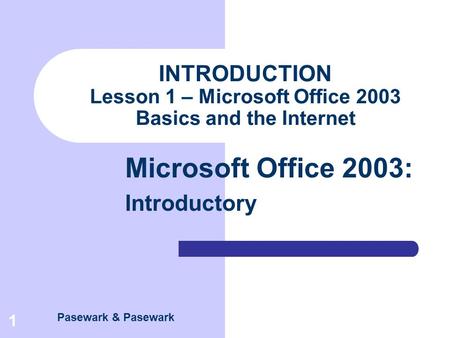 Pasewark & Pasewark Microsoft Office 2003: Introductory 1 INTRODUCTION Lesson 1 – Microsoft Office 2003 Basics and the Internet.