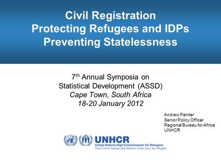 Civil Registration Protecting Refugees and IDPs Preventing Statelessness 7 th Annual Symposia on Statistical Development (ASSD) Cape Town, South Africa.