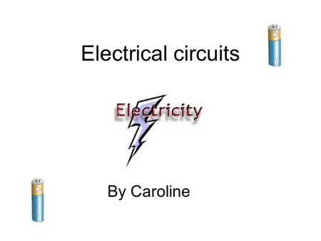 Electrical circuits By Caroline.