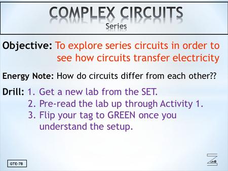 Oneone GTE-7B Objective: To explore series circuits in order to see how circuits transfer electricity Energy Note: How do circuits differ from each other??