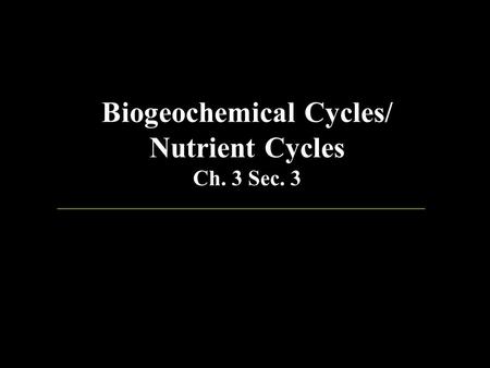Biogeochemical Cycles/ Nutrient Cycles Ch. 3 Sec. 3