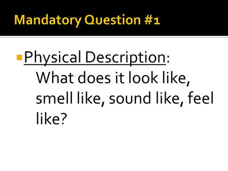  Physical Description: What does it look like, smell like, sound like, feel like?
