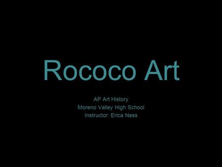 Rococo Art AP Art History Moreno Valley High School Instructor: Erica Ness.