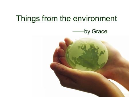 Things from the environment ——by Grace What will we need?