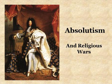 Absolutism And Religious Wars. France Louis XIV –Golden Age The Sun King Versailles French culture = prestige –Mercantilism –Repeal of the Edict of.