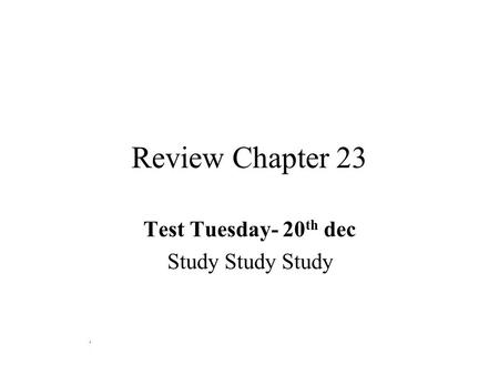 Review Chapter 23 Test Tuesday- 20 th dec Study Study Study.