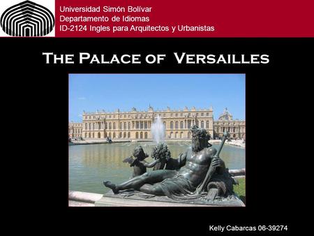 Universidad Simón Bolívar Departamento de Idiomas ID-2124 Ingles para Arquitectos y Urbanistas The Palace of Versailles Kelly Cabarcas 06-39274.