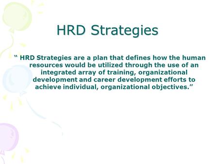 HRD Strategies “ HRD Strategies are a plan that defines how the human resources would be utilized through the use of an integrated array of training, organizational.