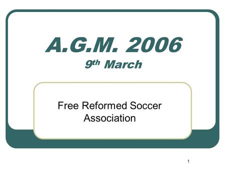 1 A.G.M. 2006 9 th March Free Reformed Soccer Association.