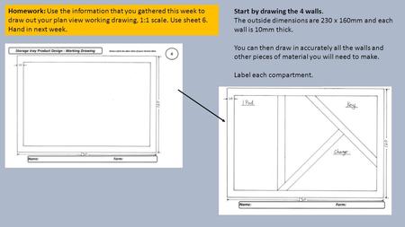 Homework: Use the information that you gathered this week to draw out your plan view working drawing, 1:1 scale. Use sheet 6. Hand in next week. Start.