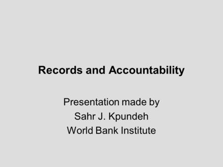 Records and Accountability Presentation made by Sahr J. Kpundeh World Bank Institute.