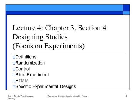 ©2011 Brooks/Cole, Cengage Learning Elementary Statistics: Looking at the Big Picture 1 Lecture 4: Chapter 3, Section 4 Designing Studies (Focus on Experiments)