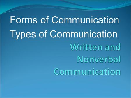 Forms of Communication Types of Communication. Communication takes many forms Thank you note Poem Exams Fax cover sheet Web Page Textbook page Letters.