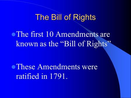 The Bill of Rights The first 10 Amendments are known as the “Bill of Rights” These Amendments were ratified in 1791.