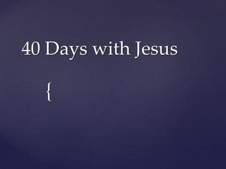 { 40 Days with Jesus. If the resurrection of Jesus did happen, then the implications are breathtaking. J John – The Life.