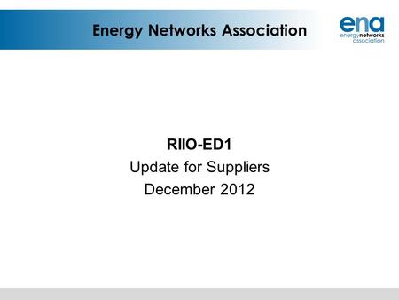Energy Networks Association RIIO-ED1 Update for Suppliers December 2012.