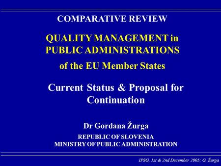 IPSG, 1st & 2nd December 2005; G. Žurga COMPARATIVE REVIEW QUALITY MANAGEMENT in PUBLIC ADMINISTRATIONS of the EU Member States REPUBLIC OF SLOVENIA MINISTRY.