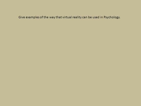 Give examples of the way that virtual reality can be used in Psychology.