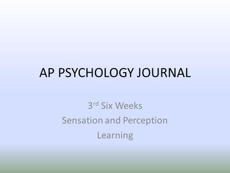 AP PSYCHOLOGY JOURNAL 3 rd Six Weeks Sensation and Perception Learning.